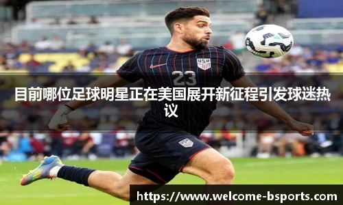 目前哪位足球明星正在美国展开新征程引发球迷热议