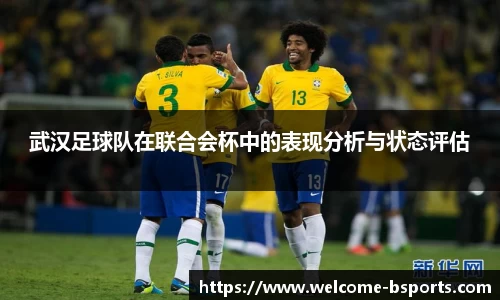 武汉足球队在联合会杯中的表现分析与状态评估